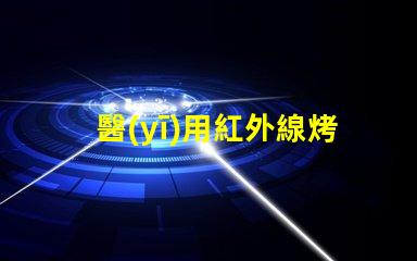 醫(yī)用紅外線烤燈價格了解市場行情與選擇最佳方案