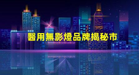 醫用無影燈品牌揭秘市場上最受歡迎的無影燈品牌