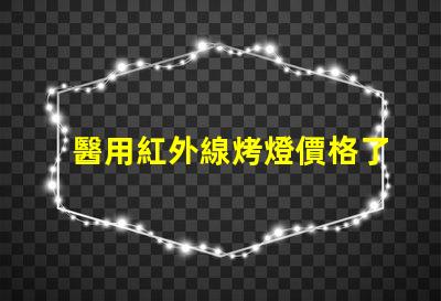 醫用紅外線烤燈價格了解市場行情與選擇最佳方案