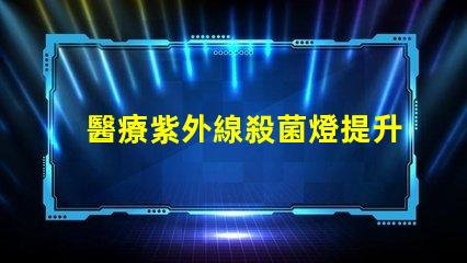 醫療紫外線殺菌燈提升醫院安全性的有效工具