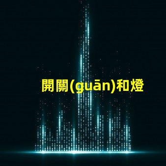開關(guān)和燈如何選擇適合的開關(guān)與燈組合