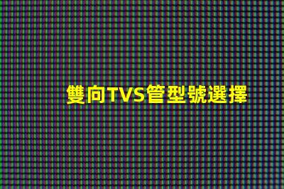 雙向TVS管型號選擇最適合您需求的雙向TVS管