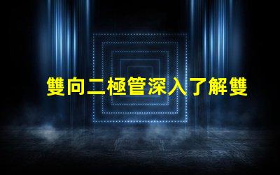 雙向二極管深入了解雙向二極管的應(yīng)用與優(yōu)勢(shì)
