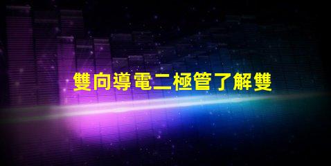 雙向導電二極管了解雙向導電二極管的應用與優勢
