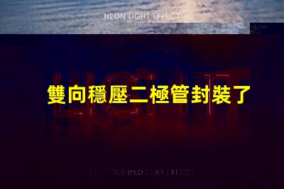 雙向穩壓二極管封裝了解不同封裝類型的優勢與選擇