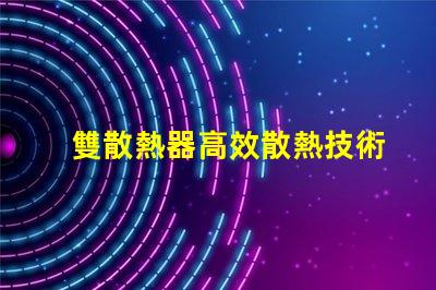 雙散熱器高效散熱技術解析,提升LED性能的秘密