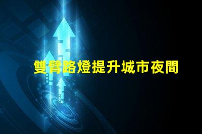雙臂路燈提升城市夜間安全性的創新照明方案