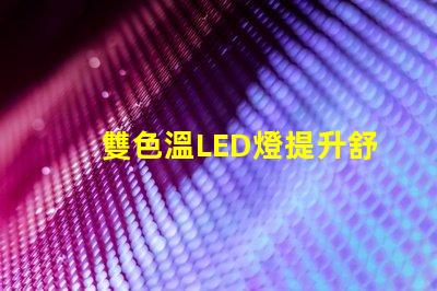 雙色溫LED燈提升舒適感的光源選擇,你了解嗎