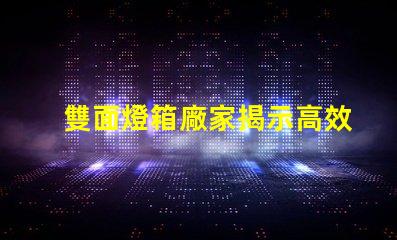 雙面燈箱廠家揭示高效照明解決方案的供應(yīng)商