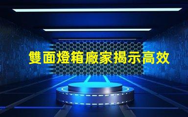 雙面燈箱廠家揭示高效照明解決方案的供應商