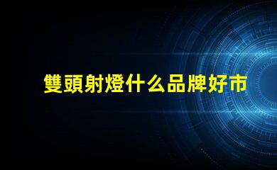 雙頭射燈什么品牌好市場上最受歡迎的雙頭射燈品牌推薦