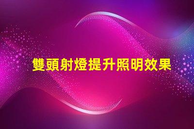 雙頭射燈提升照明效果的雙頭射燈優勢解析