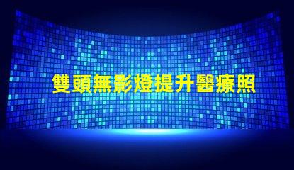 雙頭無影燈提升醫療照明效率的秘密武器