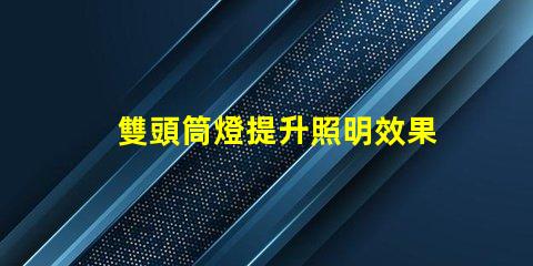 雙頭筒燈提升照明效果的選擇