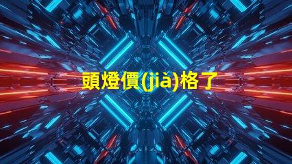 頭燈價(jià)格了解市場(chǎng)趨勢(shì)及性價(jià)比的關(guān)鍵