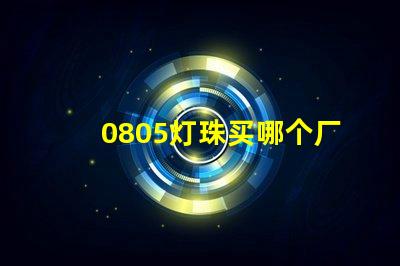 0805燈珠買哪個廠家的好？