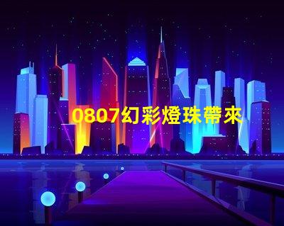 0807幻彩燈珠帶來的令人驚嘆的視覺盛宴