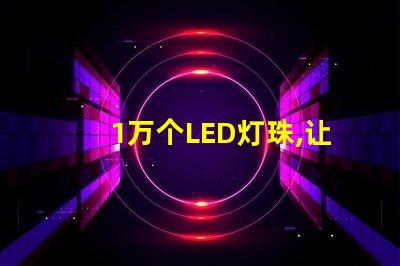 1萬個LED燈珠,讓照明效果明亮高效