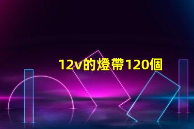 12v的燈帶120個燈珠一米是多少瓦