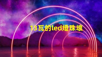 13瓦的led燈珠壞了