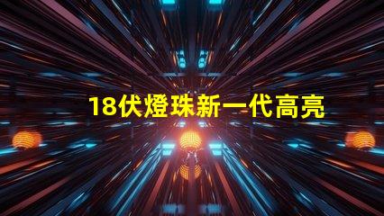 18伏燈珠新一代高亮度照明元件的代表之一