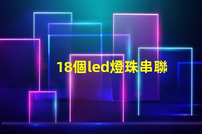18個led燈珠串聯電壓