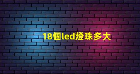 18個led燈珠多大電阻