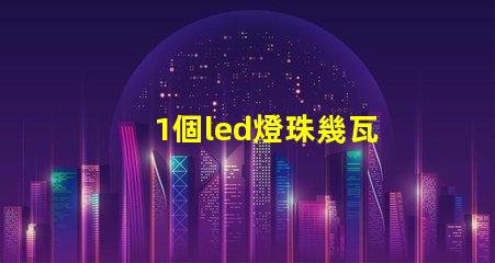1個led燈珠幾瓦
