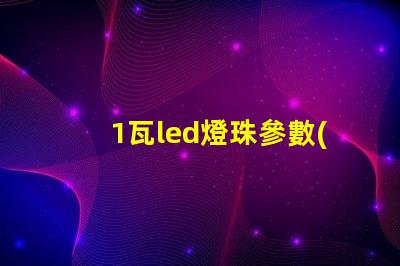 1瓦led燈珠參數(shù)規(guī)格