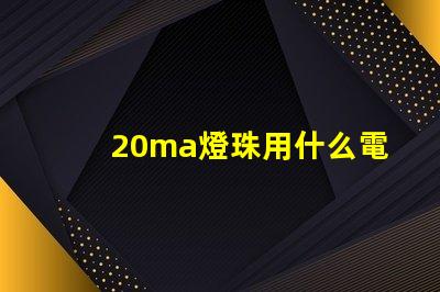 20ma燈珠用什么電源