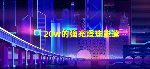 20w的強光燈珠能達到多少流明？