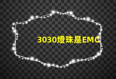 3030燈珠是EMC的還是PCT的，這兩種材質有什么區別
