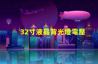 32寸液晶背光燈電壓是多少