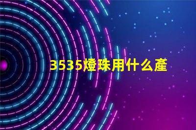 3535燈珠用什么產品