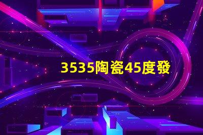 3535陶瓷45度發光：照亮你的生活
