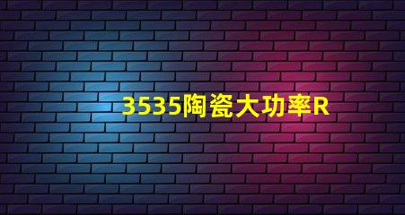3535陶瓷大功率RGB燈珠：高亮度、高精準(zhǔn)度、高性能的照明解決方案