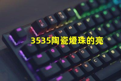 3535陶瓷燈珠的亮度調(diào)節(jié)范圍是多少？