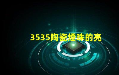 3535陶瓷燈珠的亮度調節范圍是多少？