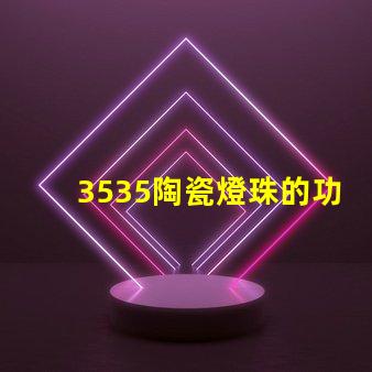 3535陶瓷燈珠的功耗和發熱量如何？