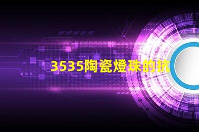 3535陶瓷燈珠的抗靜電性能如何？