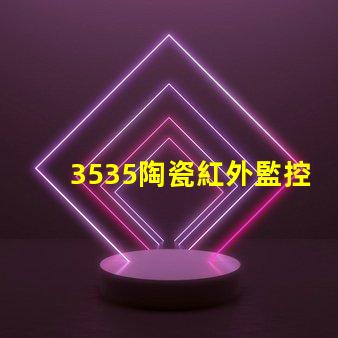 3535陶瓷紅外監控：安全防范新選擇