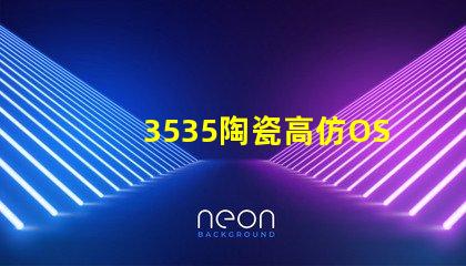 3535陶瓷高仿OSRAM：精致細(xì)膩、如真一般