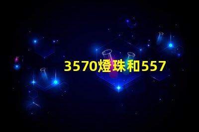 3570燈珠和5570燈珠？