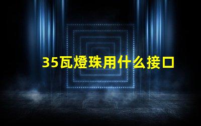 35瓦燈珠用什么接口