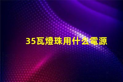 35瓦燈珠用什么電源好