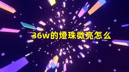 36w的燈珠微亮怎么回事