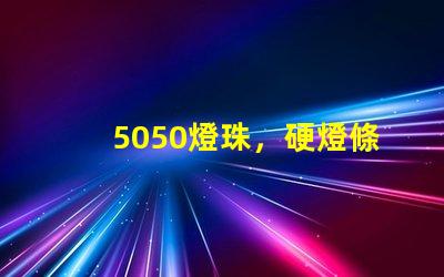 5050燈珠，硬燈條用什么色溫的5050燈珠？怎么分辨LED的好壞？