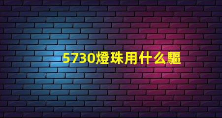 5730燈珠用什么驅動