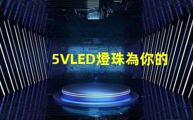 5VLED燈珠為你的照明需求提供一種高效、節能的選擇