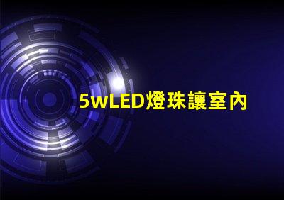 5wLED燈珠讓室內照明明亮和節能